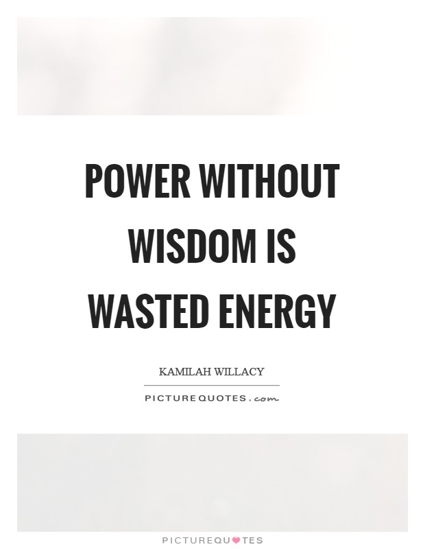 POWER WITHOUT WISDOM IS WASTED ENERGY Picture Quote #1
