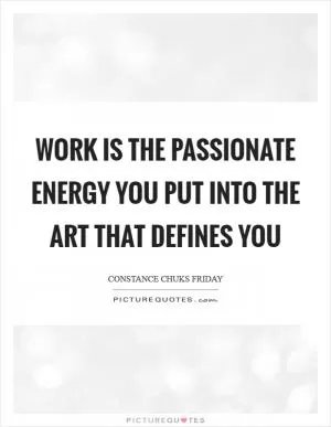 Work is the passionate energy you put into the art that defines you Picture Quote #1