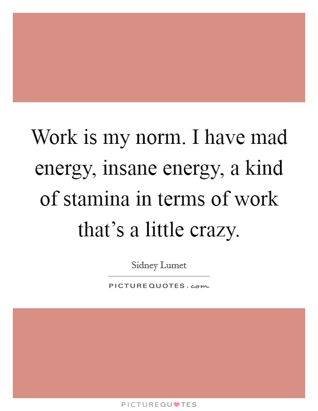 Work is my norm. I have mad energy, insane energy, a kind of stamina in terms of work that's a little crazy. Picture Quote #1