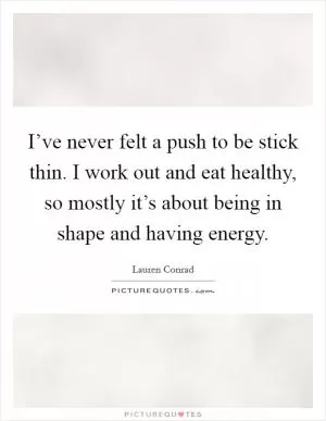 I’ve never felt a push to be stick thin. I work out and eat healthy, so mostly it’s about being in shape and having energy Picture Quote #1