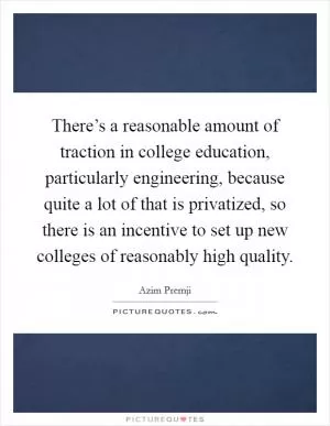 There’s a reasonable amount of traction in college education, particularly engineering, because quite a lot of that is privatized, so there is an incentive to set up new colleges of reasonably high quality Picture Quote #1