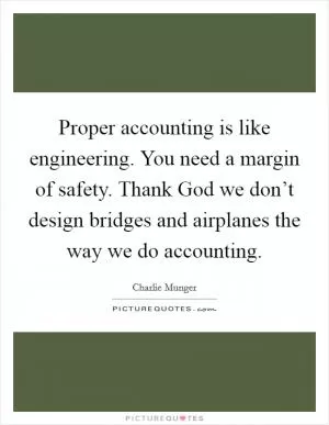 Proper accounting is like engineering. You need a margin of safety. Thank God we don’t design bridges and airplanes the way we do accounting Picture Quote #1
