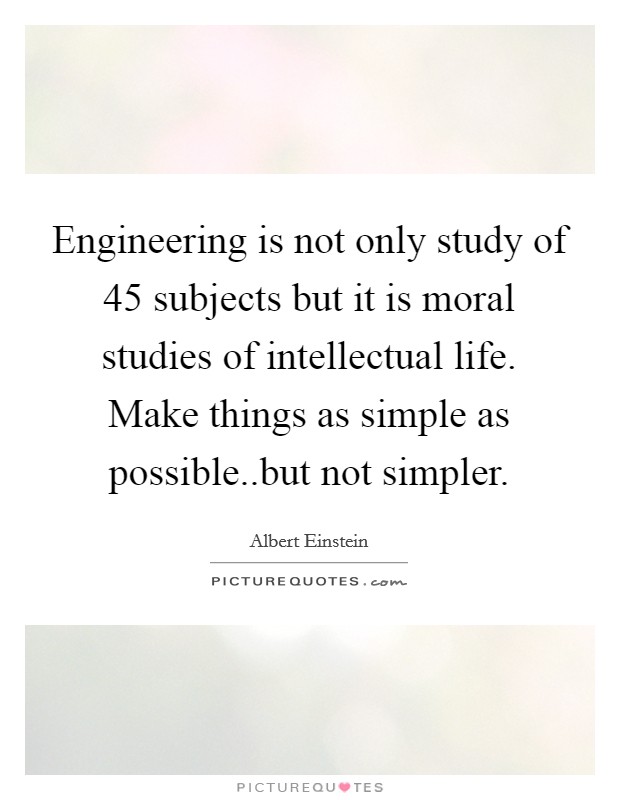 Engineering is not only study of 45 subjects but it is moral studies of intellectual life. Make things as simple as possible..but not simpler. Picture Quote #1