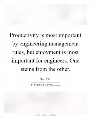 Productivity is most important by engineering management rules, but enjoyment is most important for engineers. One stems from the other Picture Quote #1