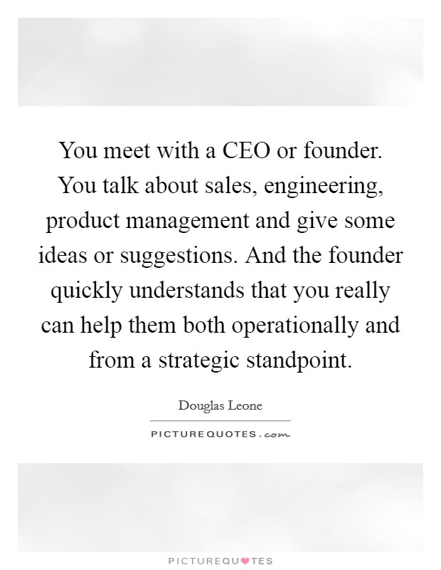 You meet with a CEO or founder. You talk about sales, engineering, product management and give some ideas or suggestions. And the founder quickly understands that you really can help them both operationally and from a strategic standpoint. Picture Quote #1