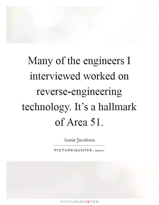 Many of the engineers I interviewed worked on reverse-engineering technology. It's a hallmark of Area 51. Picture Quote #1