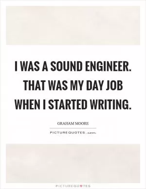 I was a sound engineer. That was my day job when I started writing Picture Quote #1
