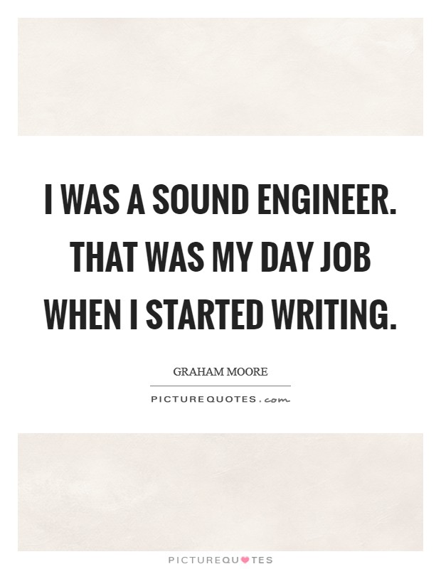 I was a sound engineer. That was my day job when I started writing. Picture Quote #1