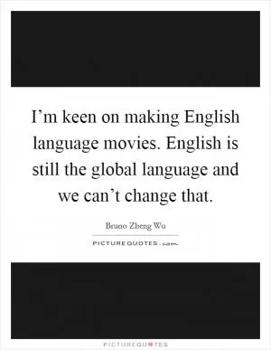 I’m keen on making English language movies. English is still the global language and we can’t change that Picture Quote #1