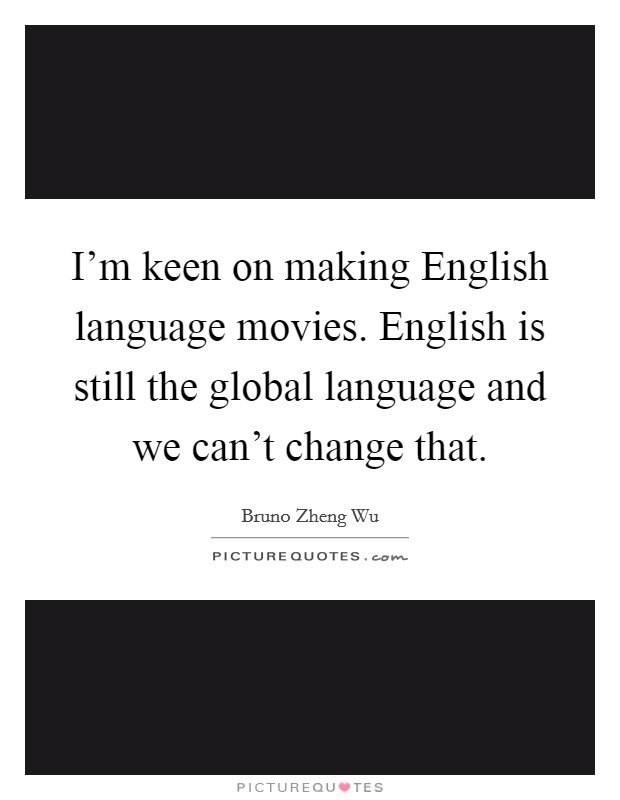 I'm keen on making English language movies. English is still the global language and we can't change that. Picture Quote #1