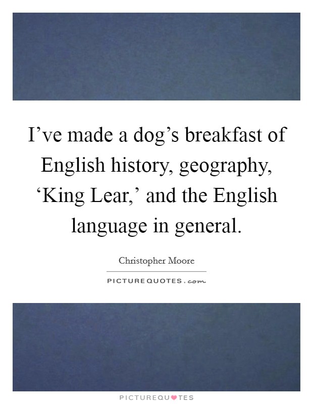 I've made a dog's breakfast of English history, geography, ‘King Lear,' and the English language in general. Picture Quote #1