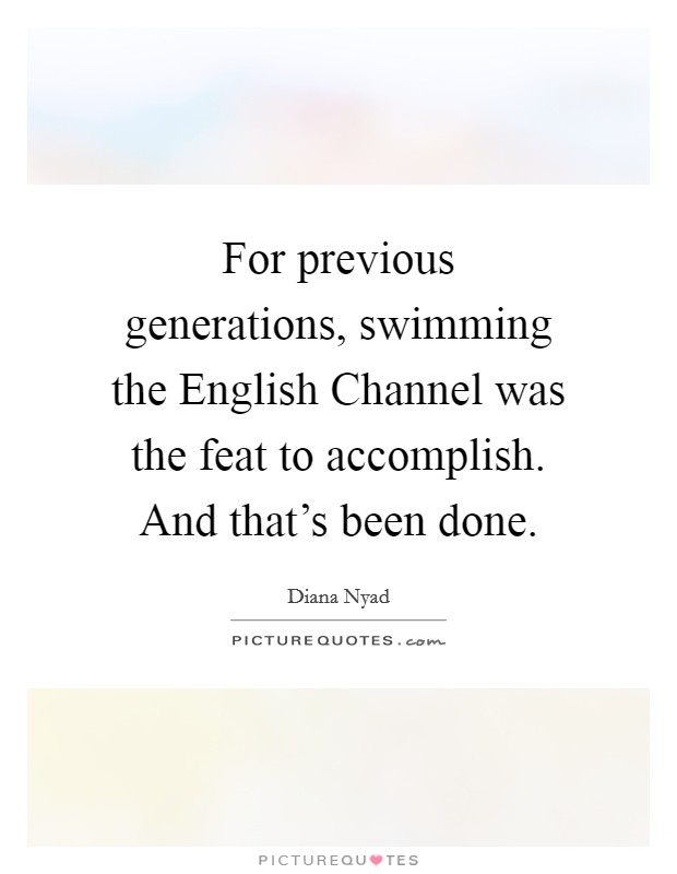 For previous generations, swimming the English Channel was the feat to accomplish. And that's been done. Picture Quote #1