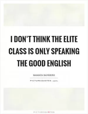 I don’t think the elite class is only speaking the good English Picture Quote #1