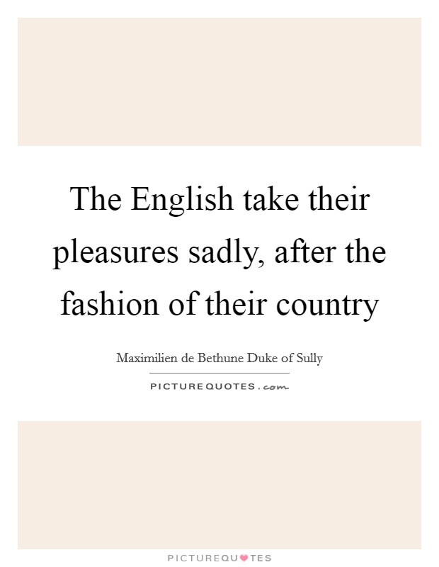 The English take their pleasures sadly, after the fashion of their country Picture Quote #1