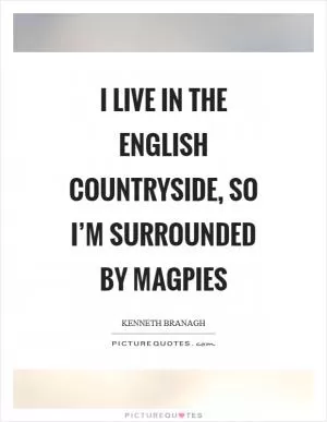 I live in the English countryside, so I’m surrounded by magpies Picture Quote #1