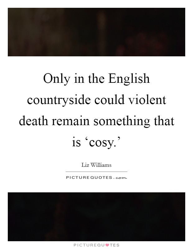 Only in the English countryside could violent death remain something that is ‘cosy.' Picture Quote #1