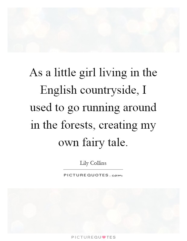 As a little girl living in the English countryside, I used to go running around in the forests, creating my own fairy tale. Picture Quote #1