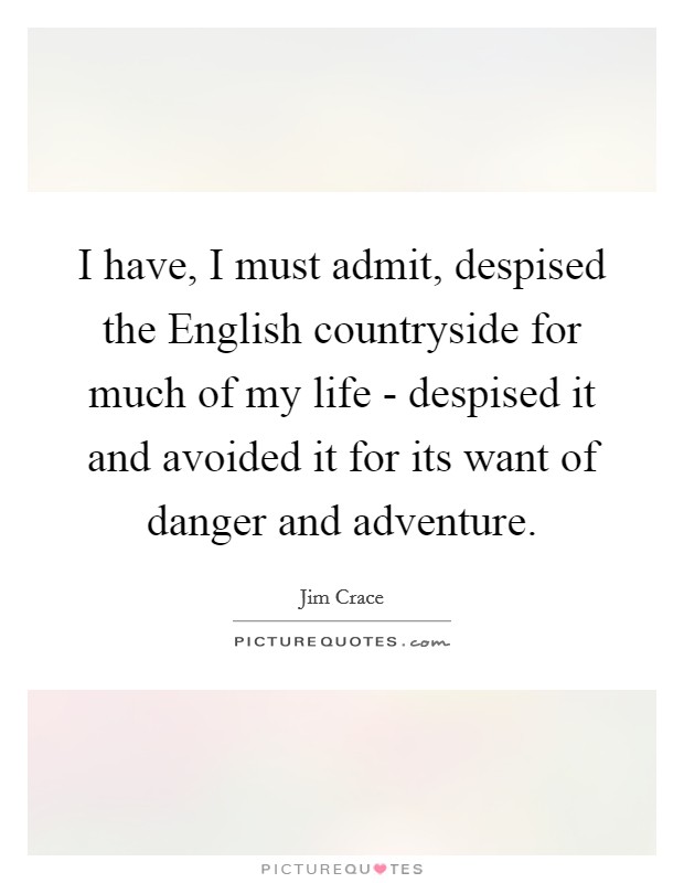 I have, I must admit, despised the English countryside for much of my life - despised it and avoided it for its want of danger and adventure. Picture Quote #1