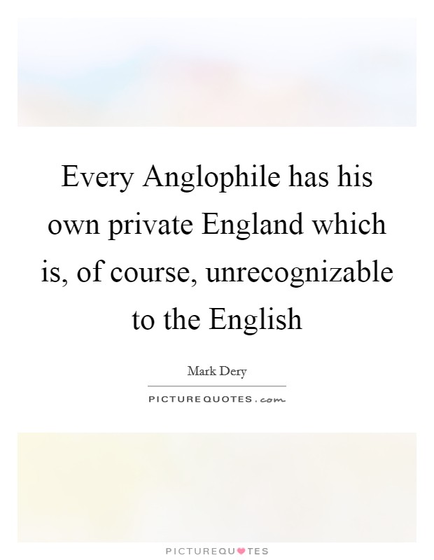 Every Anglophile has his own private England which is, of course, unrecognizable to the English Picture Quote #1