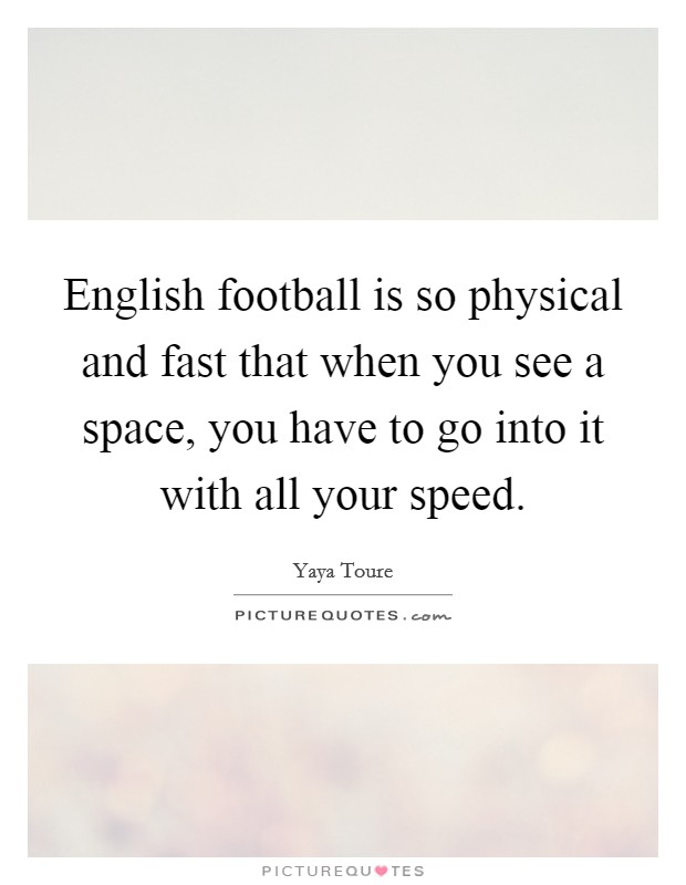 English football is so physical and fast that when you see a space, you have to go into it with all your speed. Picture Quote #1