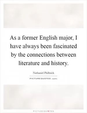 As a former English major, I have always been fascinated by the connections between literature and history Picture Quote #1