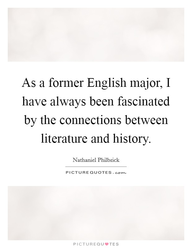 As a former English major, I have always been fascinated by the connections between literature and history. Picture Quote #1