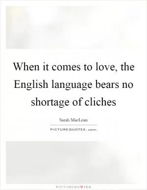 When it comes to love, the English language bears no shortage of cliches Picture Quote #1