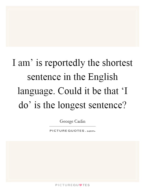 I am' is reportedly the shortest sentence in the English language. Could it be that ‘I do' is the longest sentence? Picture Quote #1