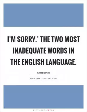 I’m sorry.’ The two most inadequate words in the English language Picture Quote #1