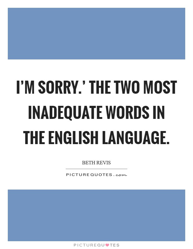 I'm sorry.' The two most inadequate words in the English language. Picture Quote #1