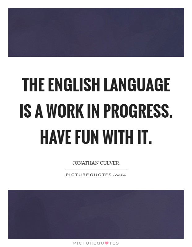 The English language is a work in progress. Have fun with it. Picture Quote #1