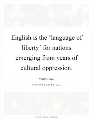 English is the ‘language of liberty’ for nations emerging from years of cultural oppression Picture Quote #1