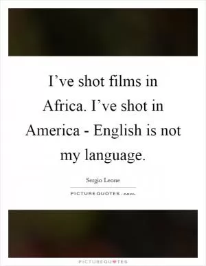 I’ve shot films in Africa. I’ve shot in America - English is not my language Picture Quote #1