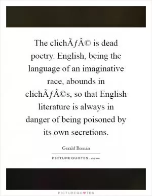 The clichÃƒÂ© is dead poetry. English, being the language of an imaginative race, abounds in clichÃƒÂ©s, so that English literature is always in danger of being poisoned by its own secretions Picture Quote #1