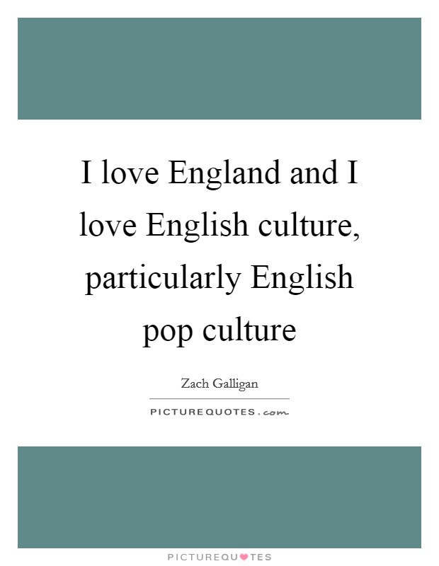 I love England and I love English culture, particularly English pop culture Picture Quote #1