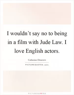 I wouldn’t say no to being in a film with Jude Law. I love English actors Picture Quote #1