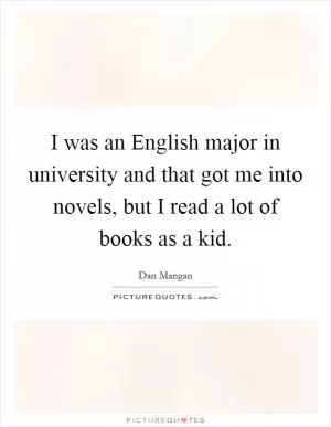 I was an English major in university and that got me into novels, but I read a lot of books as a kid Picture Quote #1