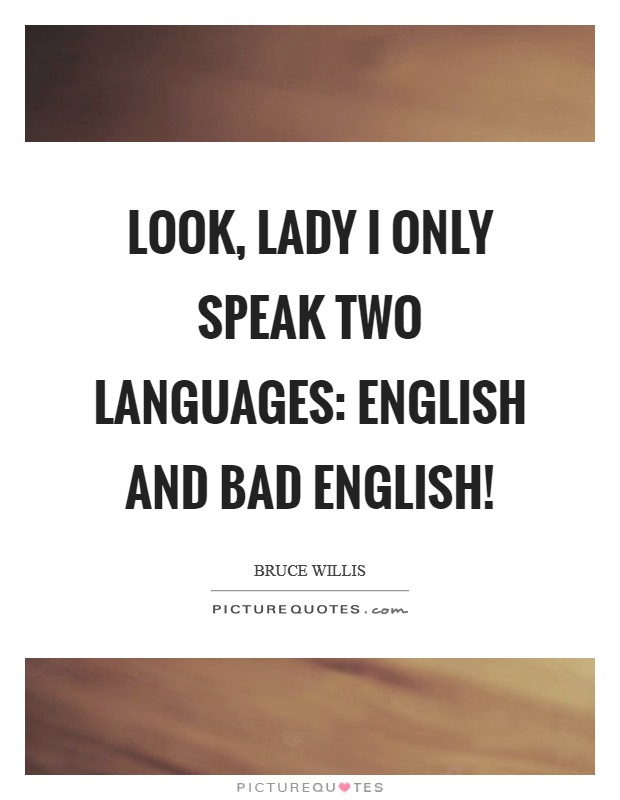 Look, lady I only speak two languages: English and Bad English! Picture Quote #1