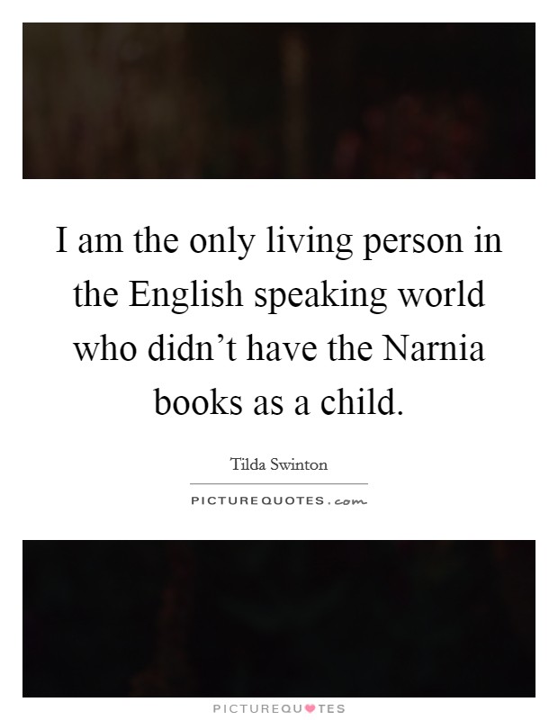 I am the only living person in the English speaking world who didn't have the Narnia books as a child. Picture Quote #1