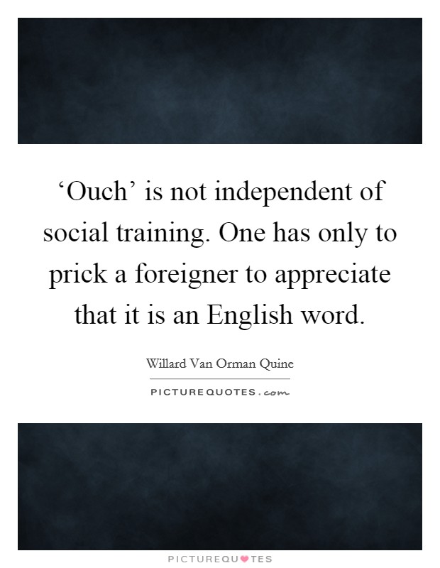 ‘Ouch' is not independent of social training. One has only to prick a foreigner to appreciate that it is an English word. Picture Quote #1