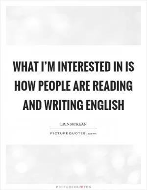 What I’m interested in is how people are reading and writing English Picture Quote #1