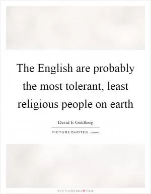 The English are probably the most tolerant, least religious people on earth Picture Quote #1