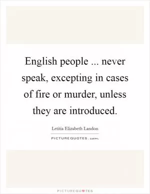 English people ... never speak, excepting in cases of fire or murder, unless they are introduced Picture Quote #1