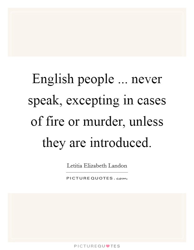 English people ... never speak, excepting in cases of fire or murder, unless they are introduced. Picture Quote #1