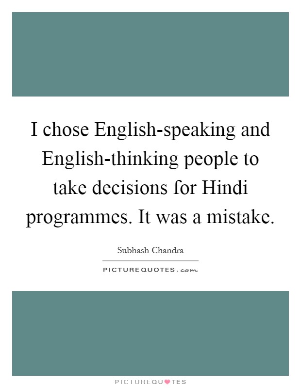 I chose English-speaking and English-thinking people to take decisions for Hindi programmes. It was a mistake. Picture Quote #1