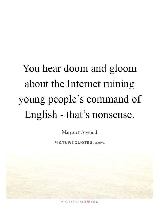You hear doom and gloom about the Internet ruining young people's command of English - that's nonsense. Picture Quote #1