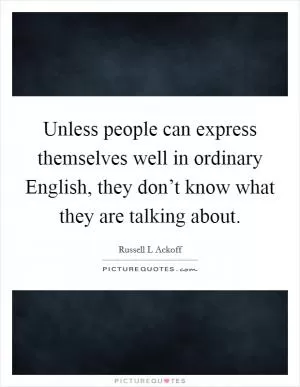 Unless people can express themselves well in ordinary English, they don’t know what they are talking about Picture Quote #1