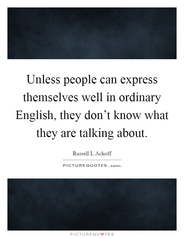 Unless people can express themselves well in ordinary English, they don't know what they are talking about. Picture Quote #1