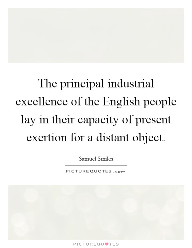 The principal industrial excellence of the English people lay in their capacity of present exertion for a distant object. Picture Quote #1