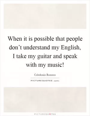 When it is possible that people don’t understand my English, I take my guitar and speak with my music! Picture Quote #1